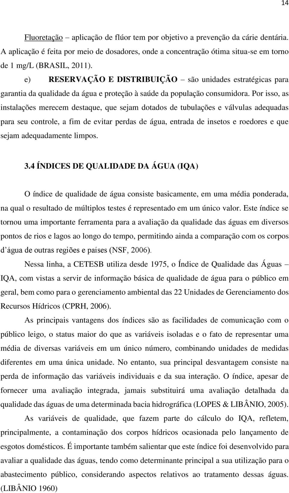 Por isso, as instalações merecem destaque, que sejam dotados de tubulações e válvulas adequadas para seu controle, a fim de evitar perdas de água, entrada de insetos e roedores e que sejam