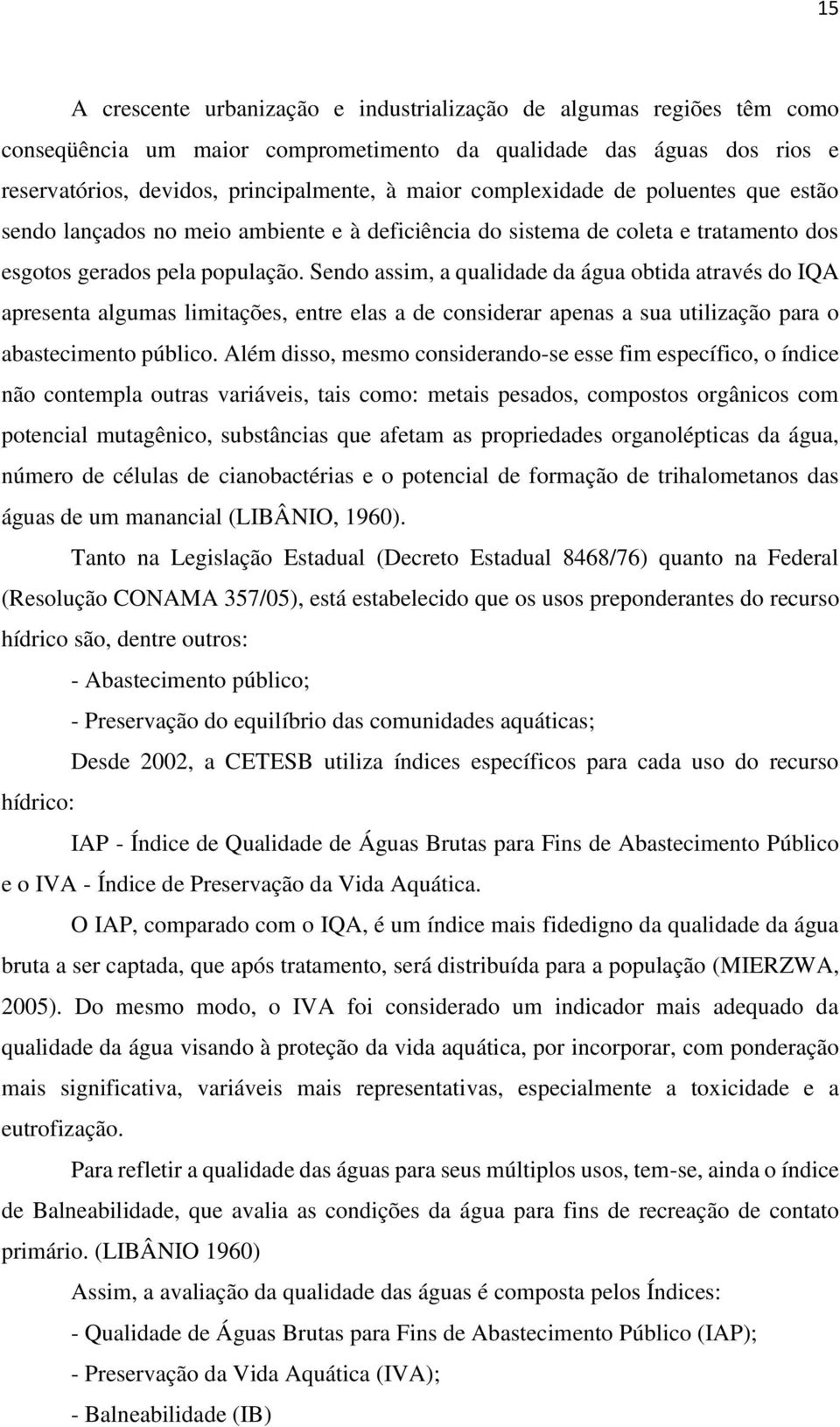 Sendo assim, a qualidade da água obtida através do IQA apresenta algumas limitações, entre elas a de considerar apenas a sua utilização para o abastecimento público.