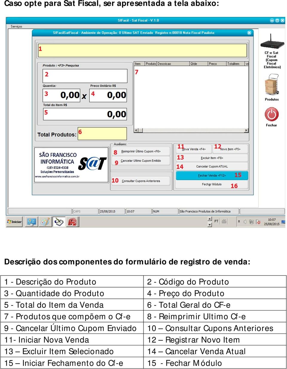 - Produtos que compõem o Cf-e 8 - Reimprimir Ultimo Cf-e 9 - Cancelar Último Cupom Enviado 10 Consultar Cupons Anteriores 11- Iniciar