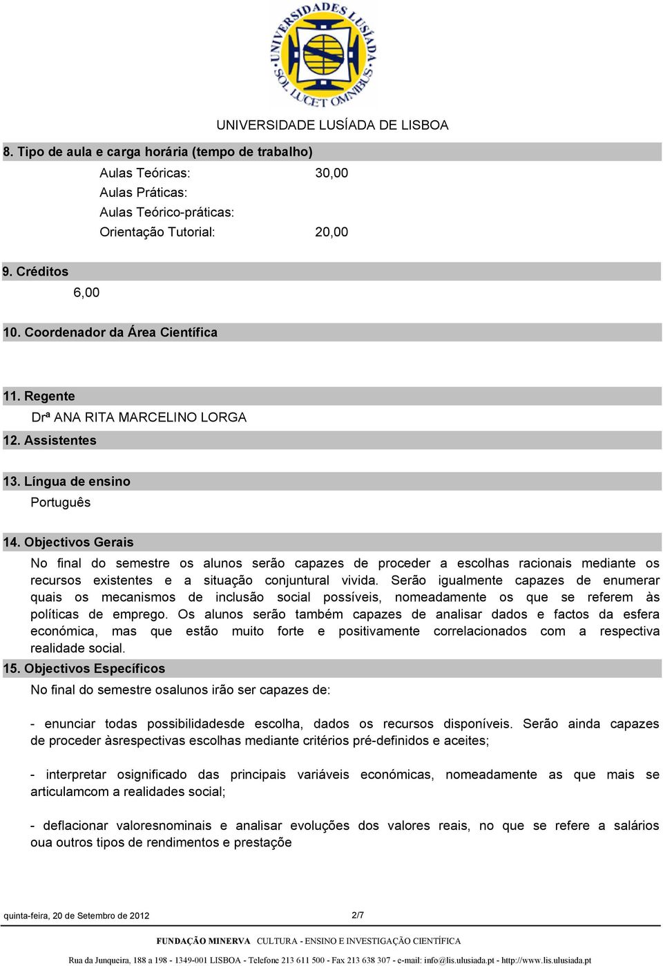 Objectivos Gerais No final do semestre os alunos serão capazes de proceder a escolhas racionais mediante os recursos existentes e a situação conjuntural vivida.