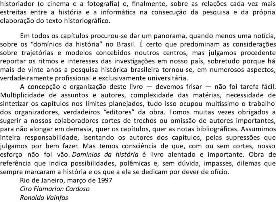 É certo que predominam as considerações sobre trajetórias e modelos concebidos noutros centros, mas julgamos procedente reportar os ritmos e interesses das inves gações em nosso país, sobretudo