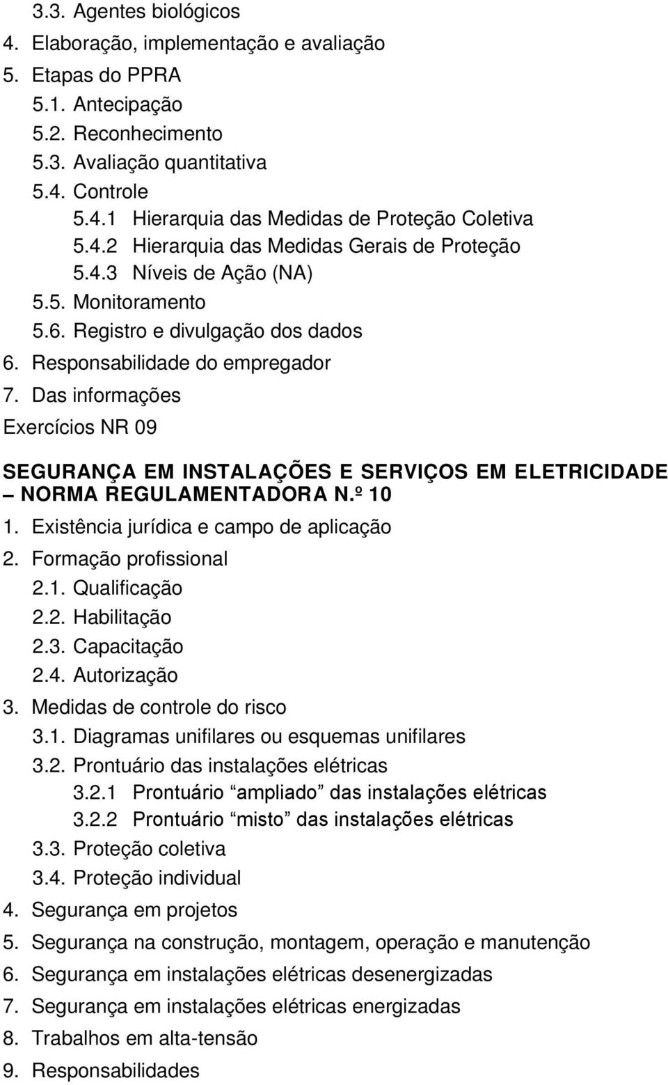 Das informações Exercícios NR 09 SEGURANÇA EM INSTALAÇÕES E SERVIÇOS EM ELETRICIDADE NORMA REGULAMENTADORA N.º 10 2. Formação profissional 2.1. Qualificação 2.2. Habilitação 2.3. Capacitação 2.4.