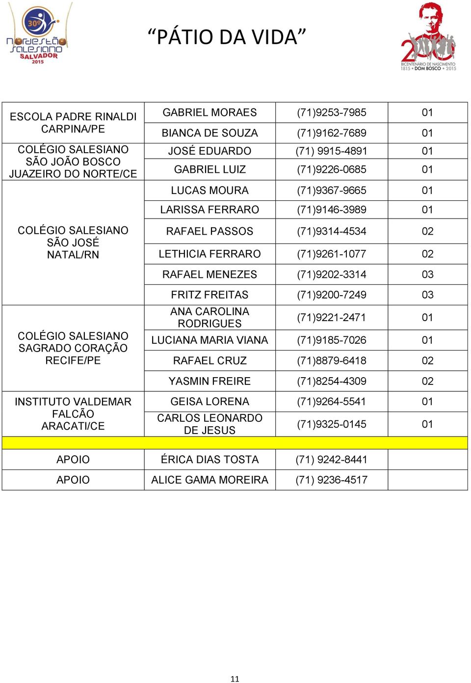 (71)9202-3314 03 COLÉGIO SALESIANO SAGRADO CORAÇÃO RECIFE/PE FRITZ FREITAS (71)9200-7249 03 ANA CAROLINA RODRIGUES (71)9221-2471 01 LUCIANA MARIA VIANA (71)9185-7026 01 RAFAEL CRUZ (71)8879-6418 02