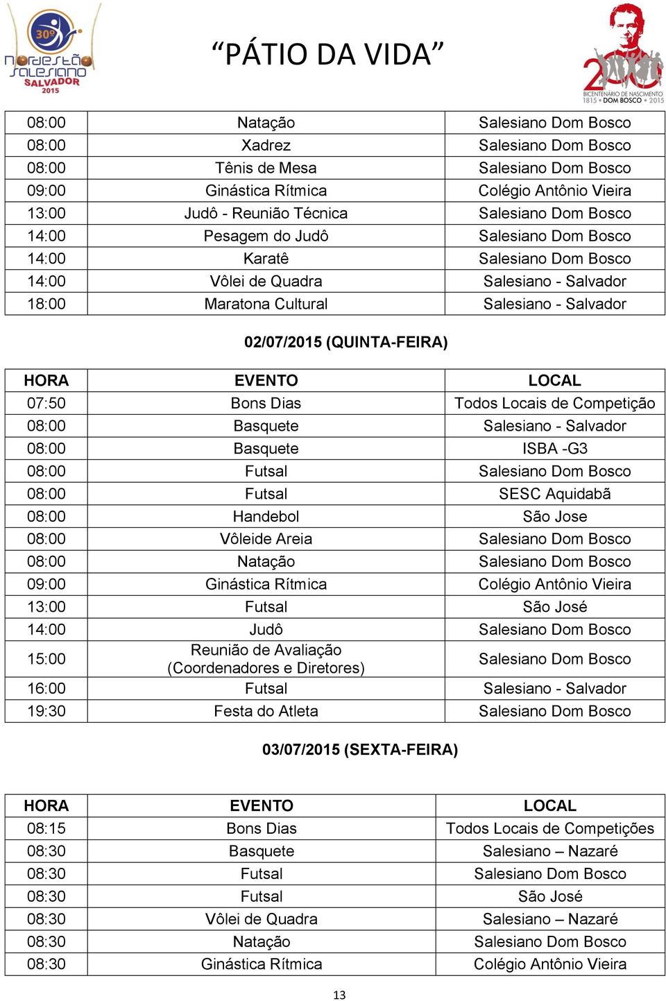 EVENTO LOCAL 07:50 Bons Dias Todos Locais de Competição 08:00 Basquete Salesiano - Salvador 08:00 Basquete ISBA -G3 08:00 Futsal Salesiano Dom Bosco 08:00 Futsal SESC Aquidabã 08:00 Handebol São Jose