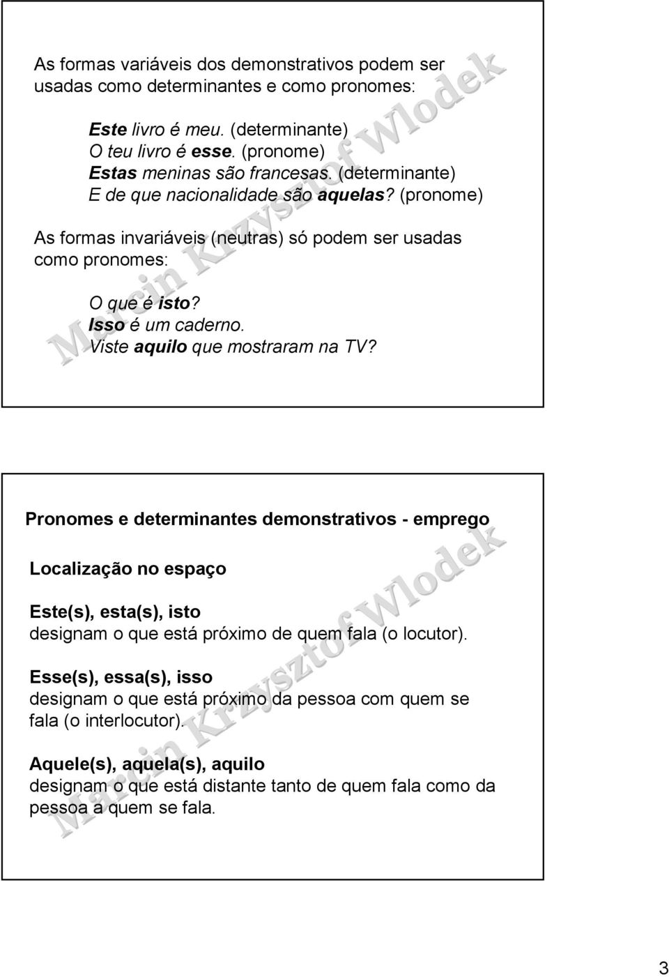 Viste aquilo que mostraram na TV? Pronomes e determinantes demonstrativos - emprego Localização no espaço Este(s), esta(s), isto designam o que está próximo de quem fala (o locutor).