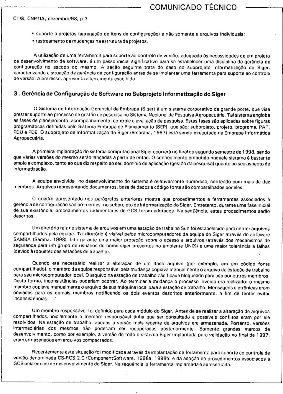 A utilização de uma ferramenta para suporte ao controle de versão, adequada às necessidades de um projeto de desenvolvimento de software, é um passo inicial significativo para se estabelecer uma