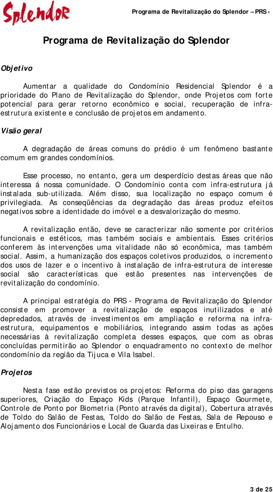 Visão geral A degradação de áreas comuns do prédio é um fenômeno bastante comum em grandes condomínios.