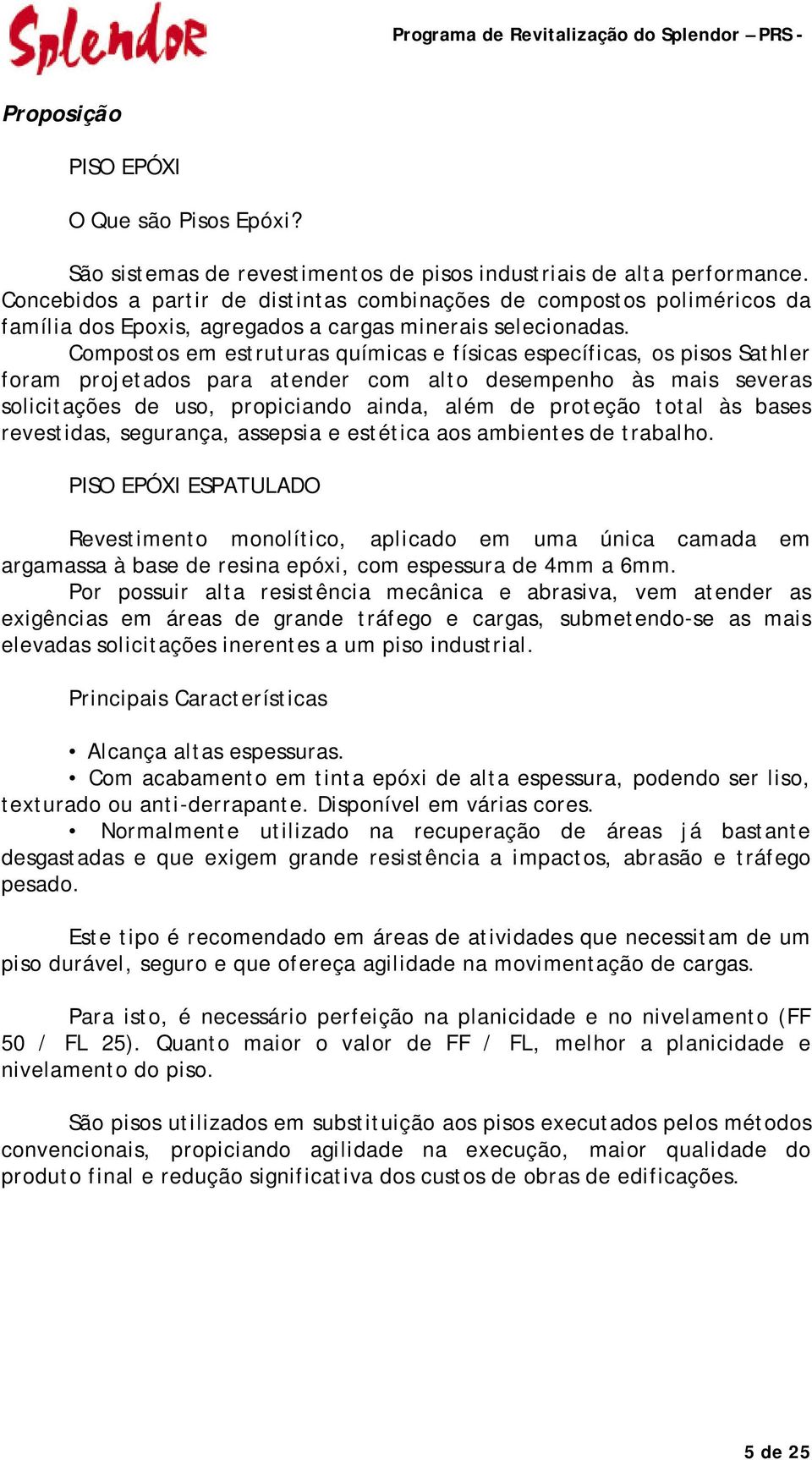 Compostos em estruturas químicas e físicas específicas, os pisos Sathler foram projetados para atender com alto desempenho às mais severas solicitações de uso, propiciando ainda, além de proteção