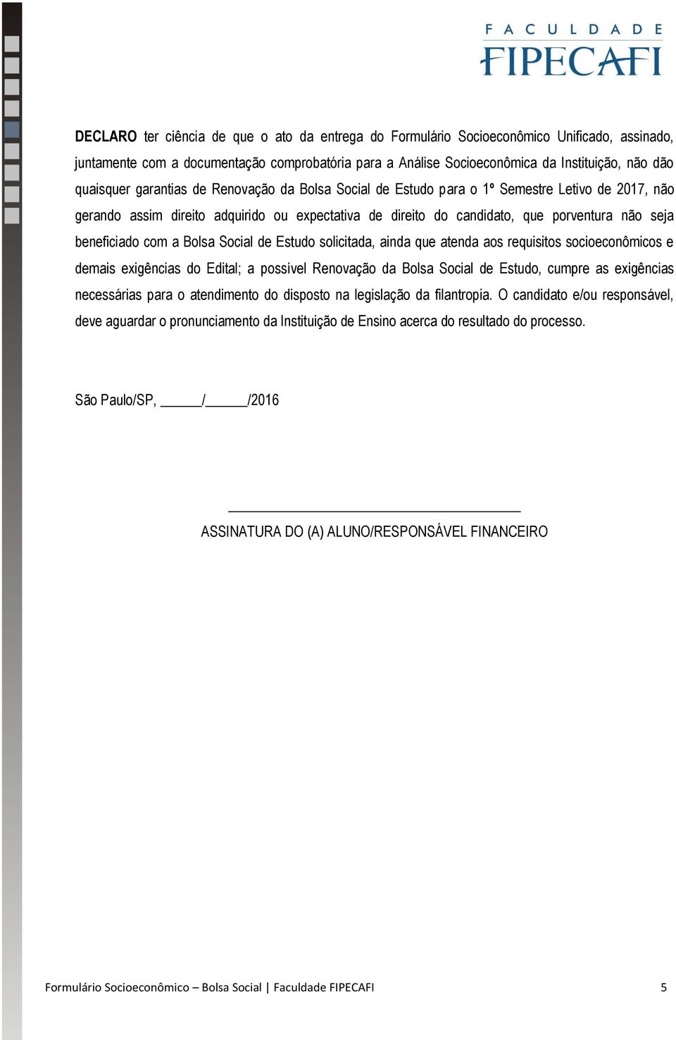 beneiciado com a Bolsa Social de Estudo solicitada, ainda que atenda aos requisitos socioeconômicos e demais exigências do Edital; a possível Renovação da Bolsa Social de Estudo, cumpre as exigências