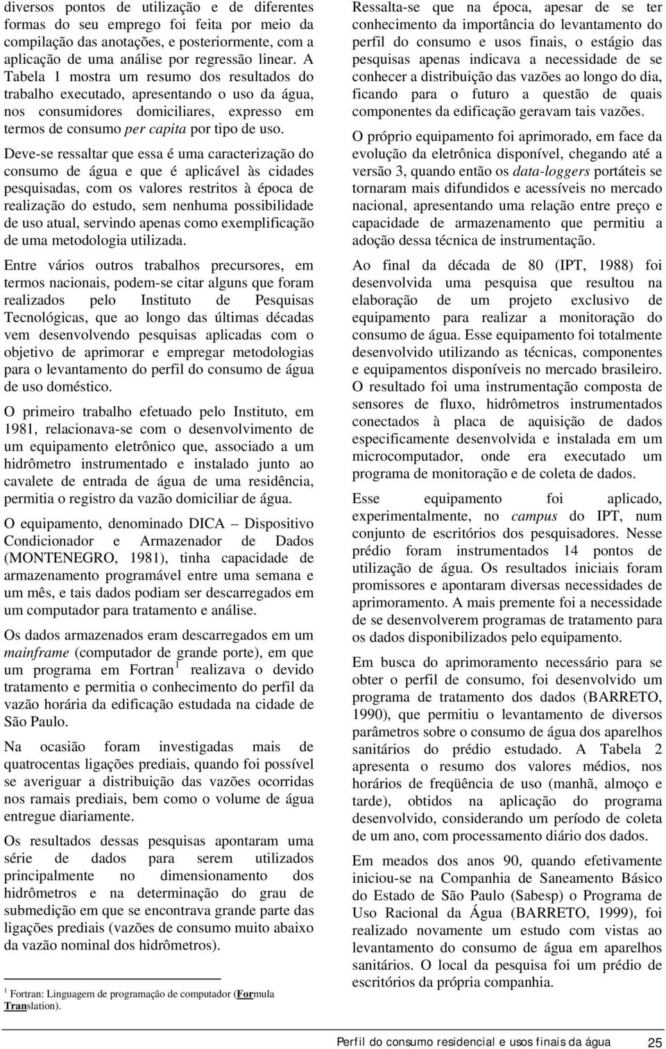 Deve-se ressaltar que essa é uma caracterização do consumo de água e que é aplicável às cidades pesquisadas, com os valores restritos à época de realização do estudo, sem nenhuma possibilidade de uso