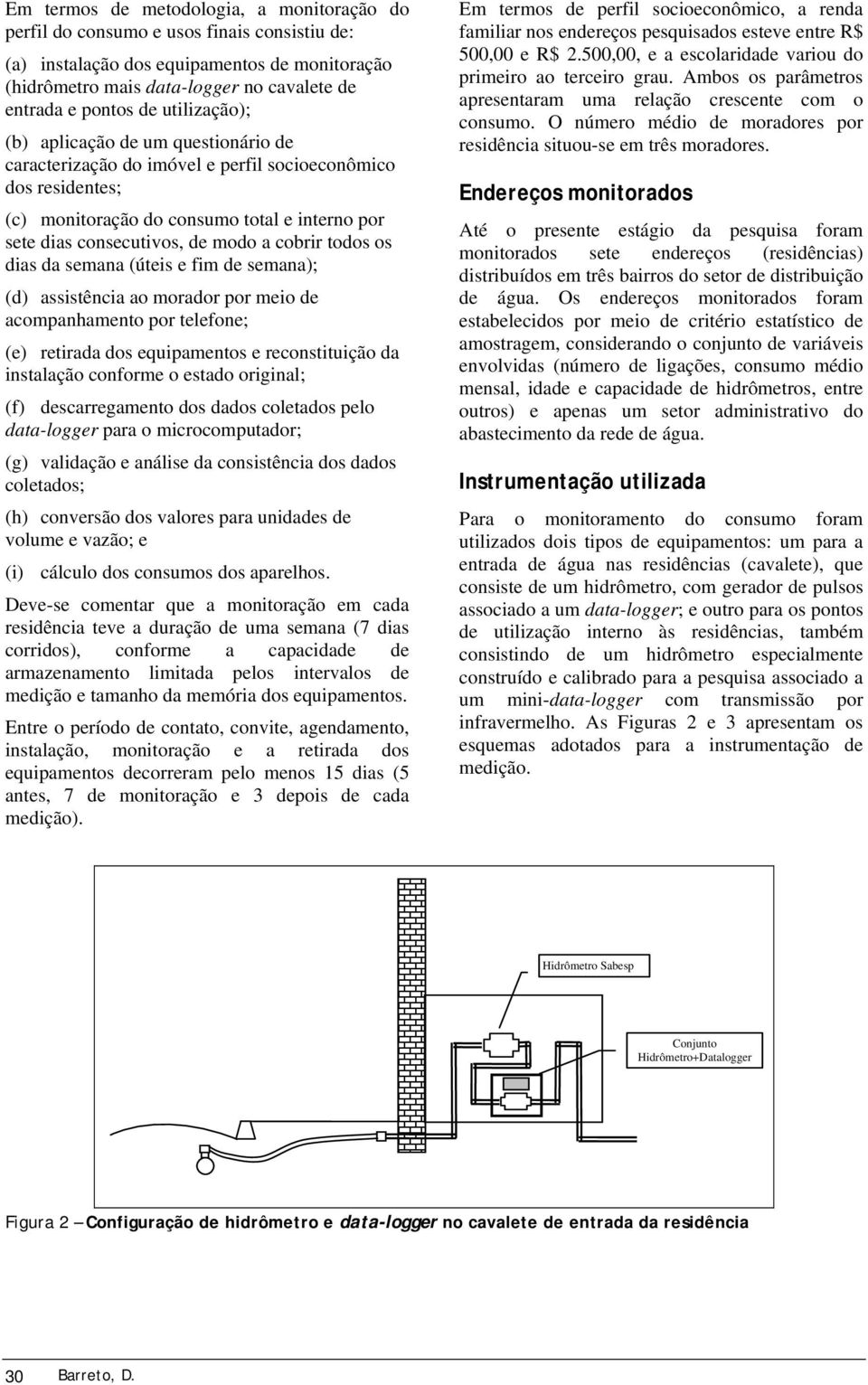 cobrir todos os dias da semana (úteis e fim de semana); (d) assistência ao morador por meio de acompanhamento por telefone; (e) retirada dos equipamentos e reconstituição da instalação conforme o