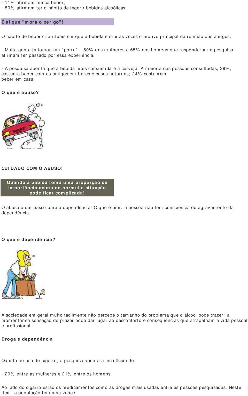 - Muita gente já tomou um porre 50% das mulheres e 65% dos homens que responderam a pesquisa afirmam ter passado por essa experiência. - A pesquisa aponta que a bebida mais consumida é a cerveja.