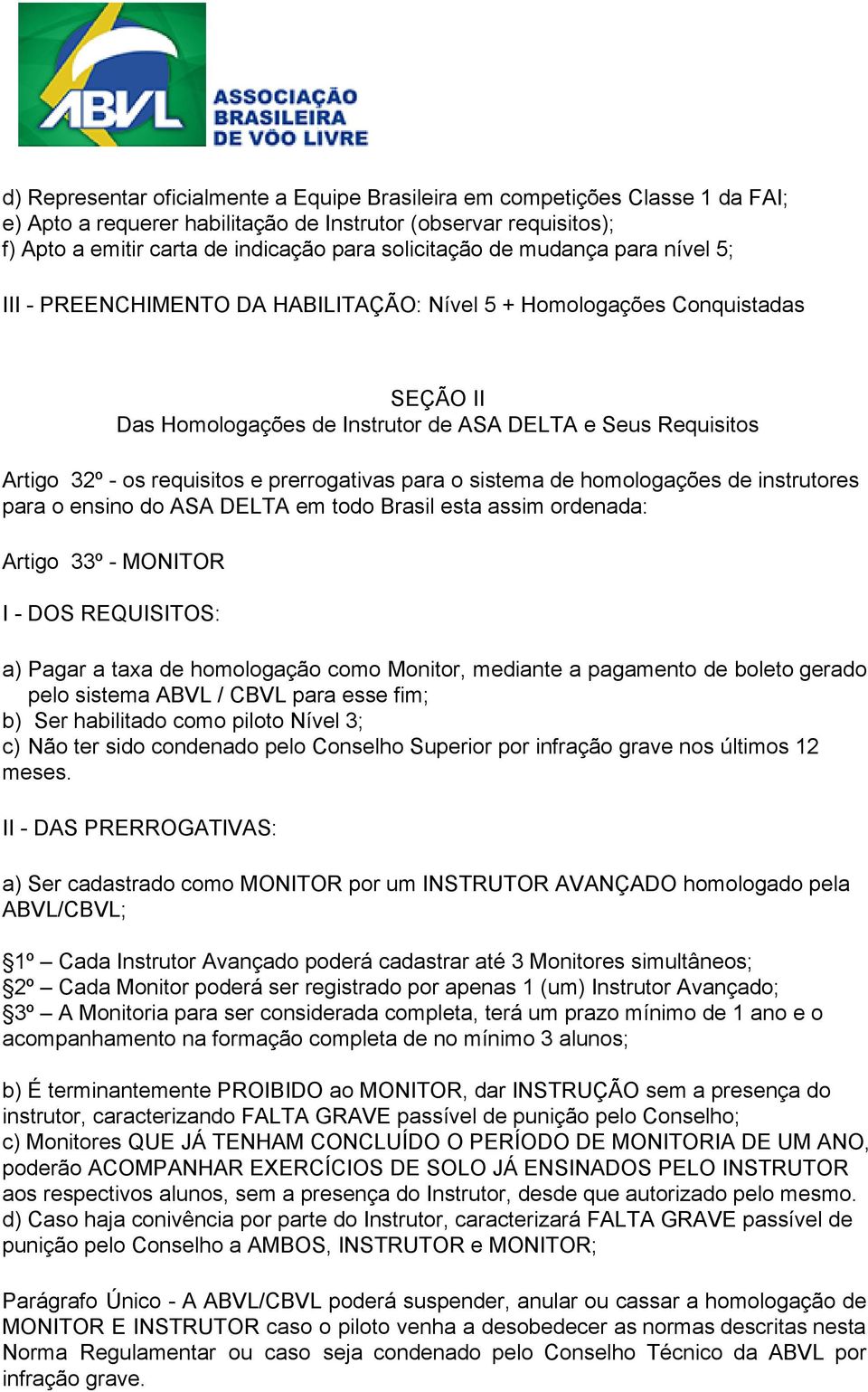 prerrogativas para o sistema de homologações de instrutores para o ensino do ASA DELTA em todo Brasil esta assim ordenada: Artigo 33º MONITOR I DOS REQUISITOS: a) Pagar a taxa de homologação como