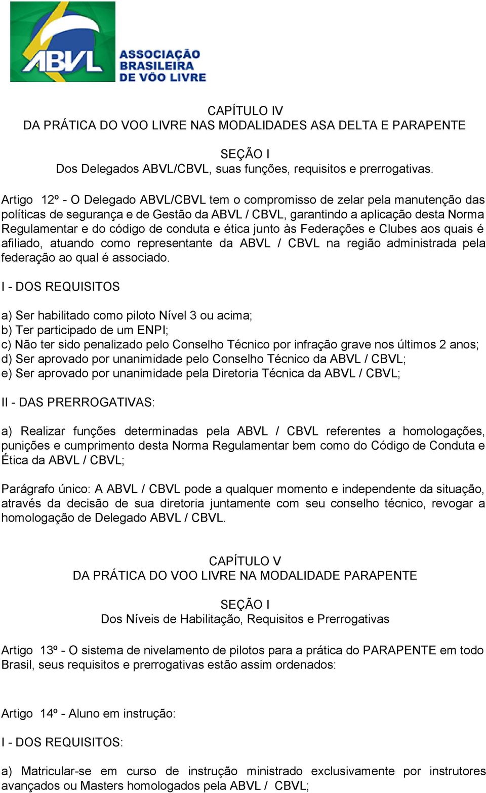 conduta e ética junto às Federações e Clubes aos quais é afiliado, atuando como representante da ABVL / CBVL na região administrada pela federação ao qual é associado.