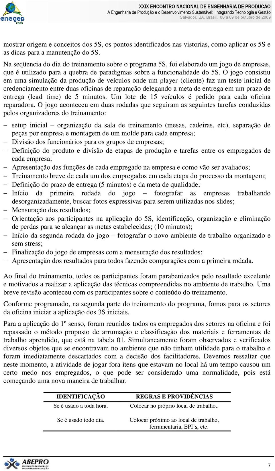 O jogo consistiu em uma simulação da produção de veículos onde um player (cliente) faz um teste inicial de credenciamento entre duas oficinas de reparação delegando a meta de entrega em um prazo de