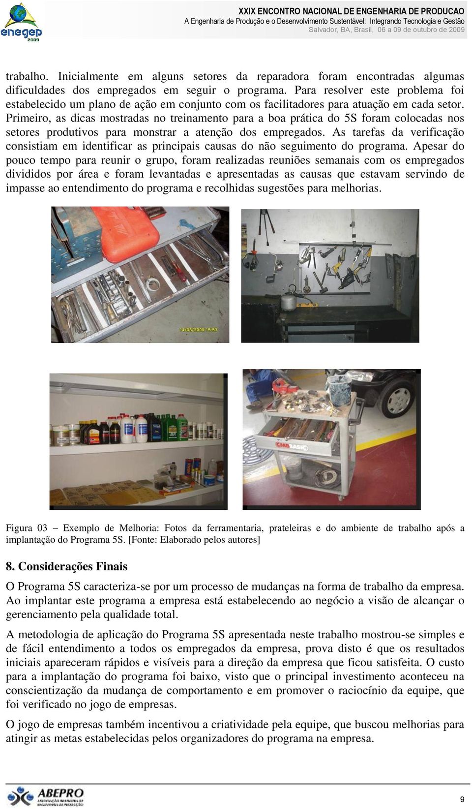 Primeiro, as dicas mostradas no treinamento para a boa prática do 5S foram colocadas nos setores produtivos para monstrar a atenção dos empregados.