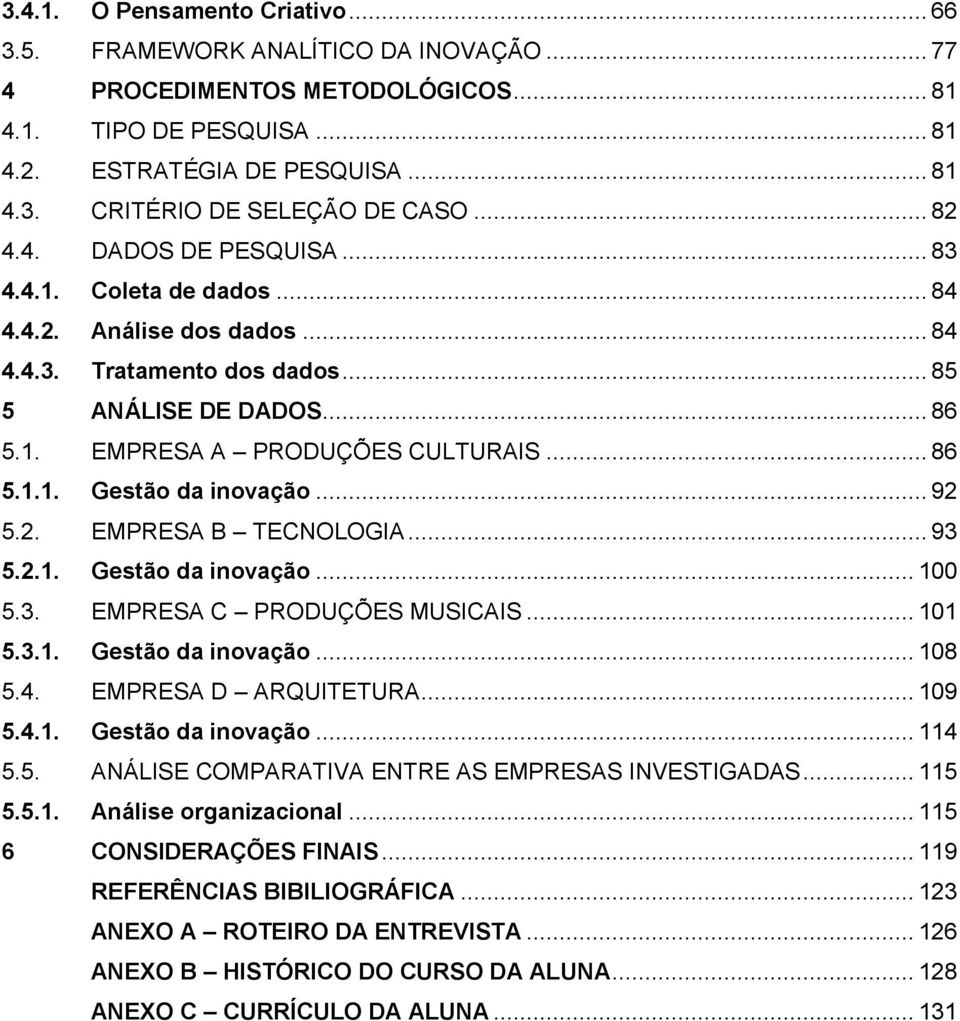 .. 92 5.2. EMPRESA B TECNOLOGIA... 93 5.2.1. Gestão da inovação... 100 5.3. EMPRESA C PRODUÇÕES MUSICAIS... 101 5.3.1. Gestão da inovação... 108 5.4. EMPRESA D ARQUITETURA... 109 5.4.1. Gestão da inovação... 114 5.