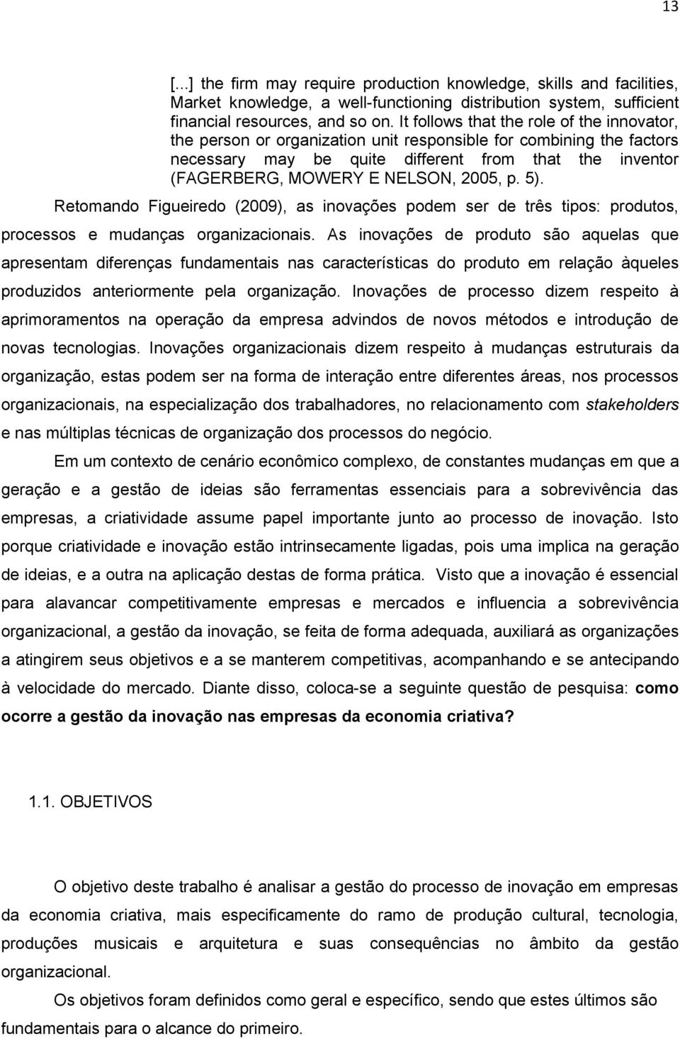 2005, p. 5). Retomando Figueiredo (2009), as inovações podem ser de três tipos: produtos, processos e mudanças organizacionais.