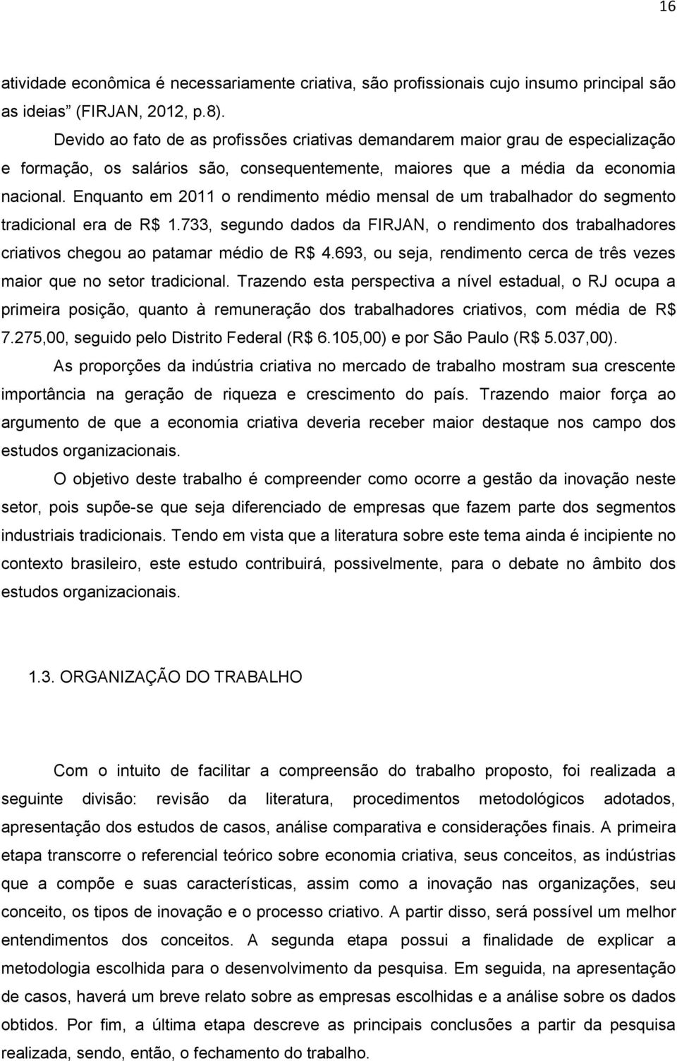 Enquanto em 2011 o rendimento médio mensal de um trabalhador do segmento tradicional era de R$ 1.733, segundo dados da FIRJAN, o rendimento dos trabalhadores criativos chegou ao patamar médio de R$ 4.