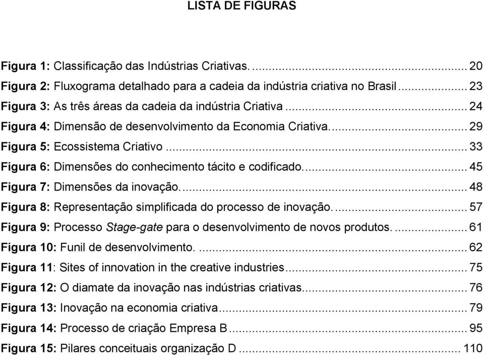 .. 33 Figura 6: Dimensões do conhecimento tácito e codificado.... 45 Figura 7: Dimensões da inovação.... 48 Figura 8: Representação simplificada do processo de inovação.