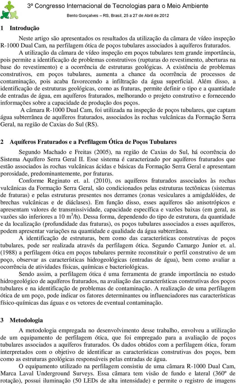 A utilização da câmara de vídeo inspeção em poços tubulares tem grande importância, pois permite a identificação de problemas construtivos (rupturas do revestimento, aberturas na base do