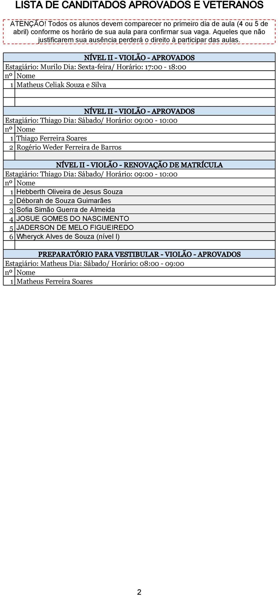 Estagiário: Thiago Dia: Sábado/ Horário: 09:00-10:00 1 Thiago Ferreira Soares 2 Rogério Weder Ferreira de Barros NÍVEL II - VIOLÃO - RENOVAÇÃO DE MATRÍCULA Estagiário: Thiago Dia: Sábado/ Horário: