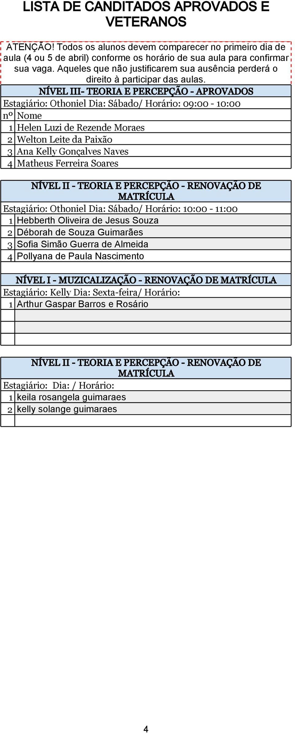 Soares NÍVEL II - TEORIA E PERCEPÇÃO - RENOVAÇÃO DE MATRÍCULA Estagiário: Othoniel Dia: Sábado/ Horário: 10:00-11:00 1 Hebberth Oliveira de Jesus Souza 2 Déborah de Souza Guimarães 3 Sofia Simão