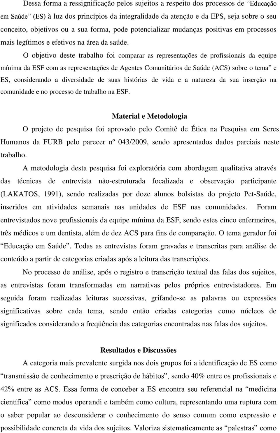 O objetivo deste trabalho foi comparar as representações de profissionais da equipe mínima da ESF com as representações de Agentes Comunitários de Saúde (ACS) sobre o tema e ES, considerando a