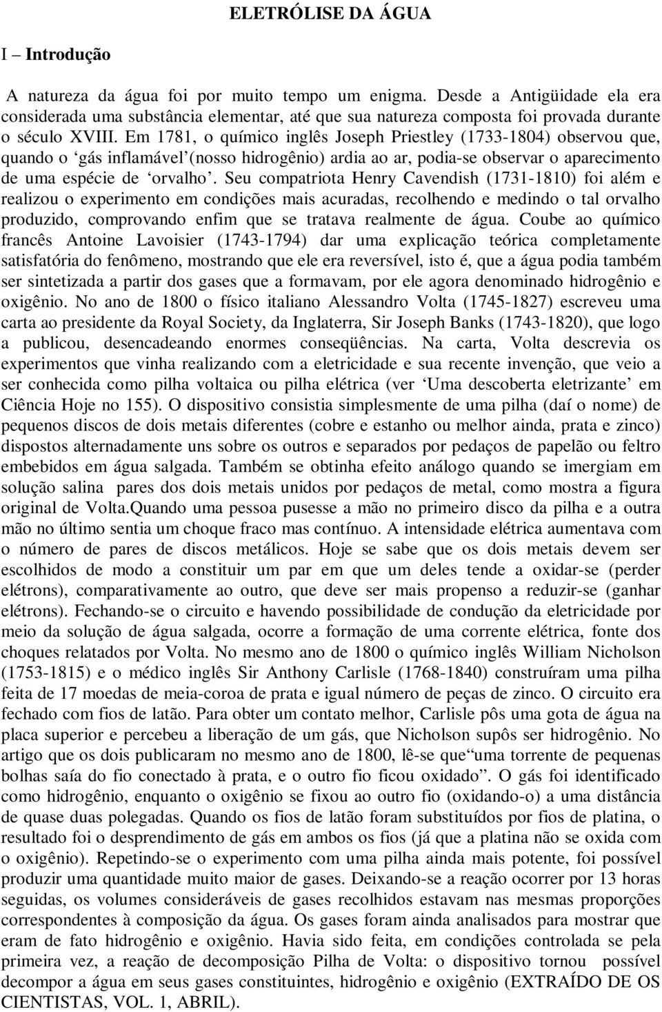 Em 1781, o químico inglês Joseph Priestley (1733-1804) observou que, quando o gás inflamável (nosso hidrogênio) ardia ao ar, podia-se observar o aparecimento de uma espécie de orvalho.