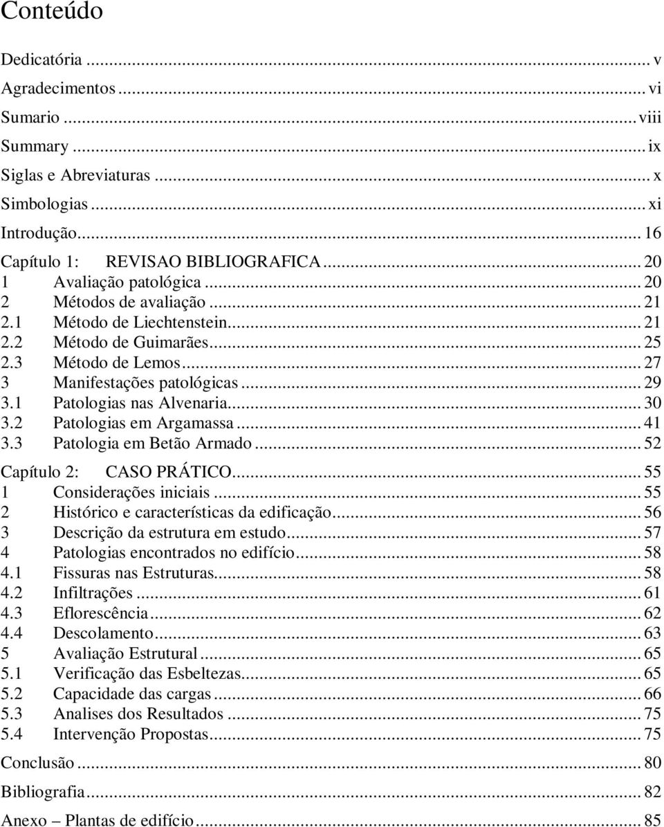 2 Patologias em Argamassa... 41 3.3 Patologia em Betão Armado... 52 Capítulo 2: CASO PRÁTICO... 55 1 Considerações iniciais... 55 2 Histórico e características da edificação.