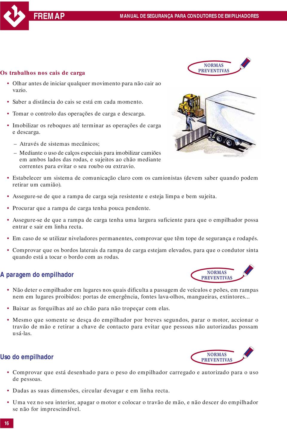 Através de sistemas mecânicos; Mediante o uso de calços especiais para imobilizar camiões em ambos lados das rodas, e sujeitos ao chão mediante correntes para evitar o seu roubo ou extravio.