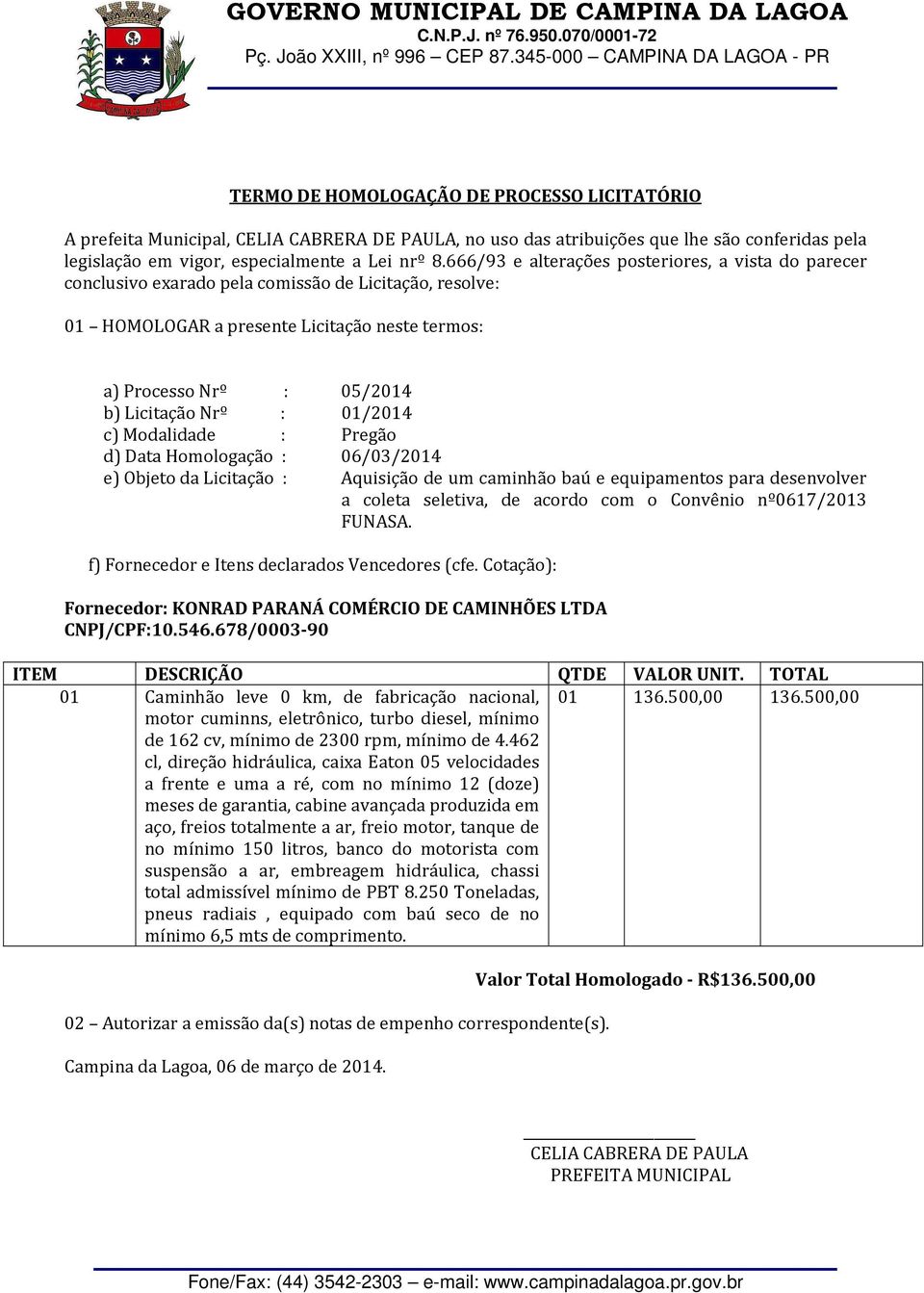 : 01/2014 c) Modalidade : Pregão d) Data Homologação : 06/03/2014 e) Objeto da Licitação : Aquisição de um caminhão baú e equipamentos para desenvolver a coleta seletiva, de acordo com o Convênio