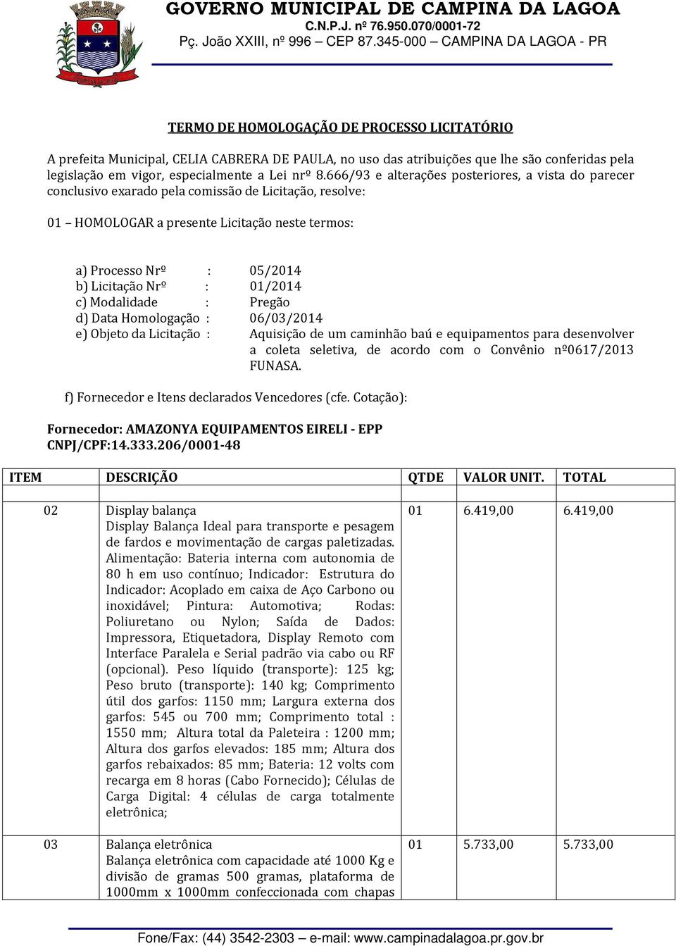 : 01/2014 c) Modalidade : Pregão d) Data Homologação : 06/03/2014 e) Objeto da Licitação : Aquisição de um caminhão baú e equipamentos para desenvolver a coleta seletiva, de acordo com o Convênio