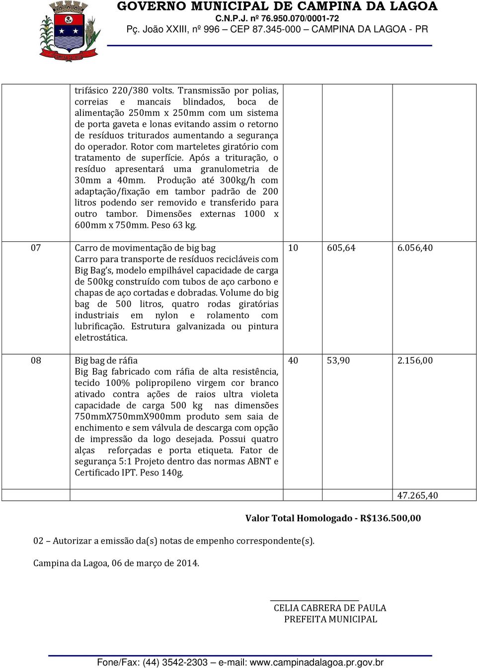 do operador. Rotor com marteletes giratório com tratamento de superfície. Após a trituração, o resíduo apresentará uma granulometria de 30mm a 40mm.