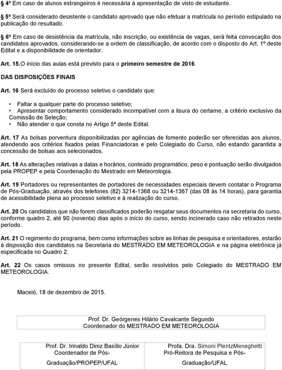 6º Em caso de desistência da matrícula, não inscrição, ou existência de vagas, será feita convocação dos candidatos aprovados, considerando-se a ordem de classificação, de acordo com o disposto do