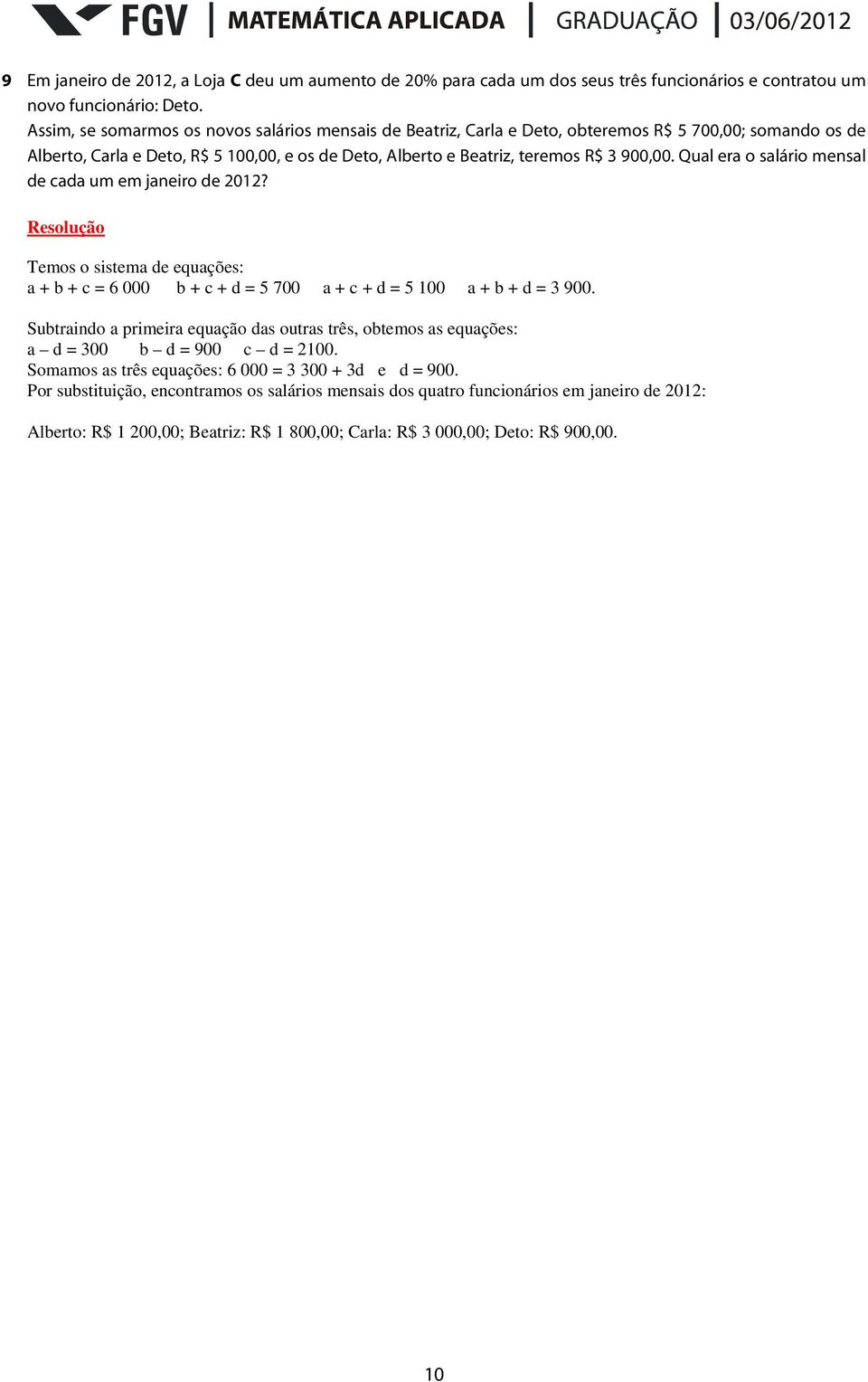 Qual era o salário mensal de cada um em janeiro de 202? Temos o sistema de equações: a + b + c = 6 000 b + c + d = 5 700 a + c + d = 5 00 a + b + d = 3 900.