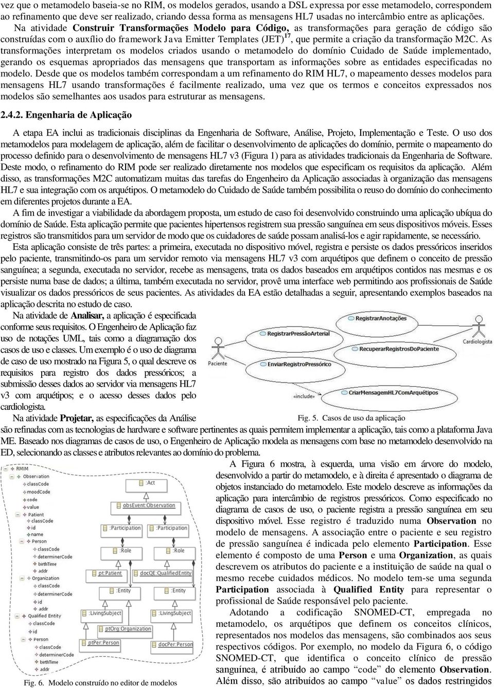 Na atividade Construir Transformações Modelo para Código, as transformações para geração de código são construídas com o auxílio do framework Java Emitter Templates (JET) 17, que permite a criação da