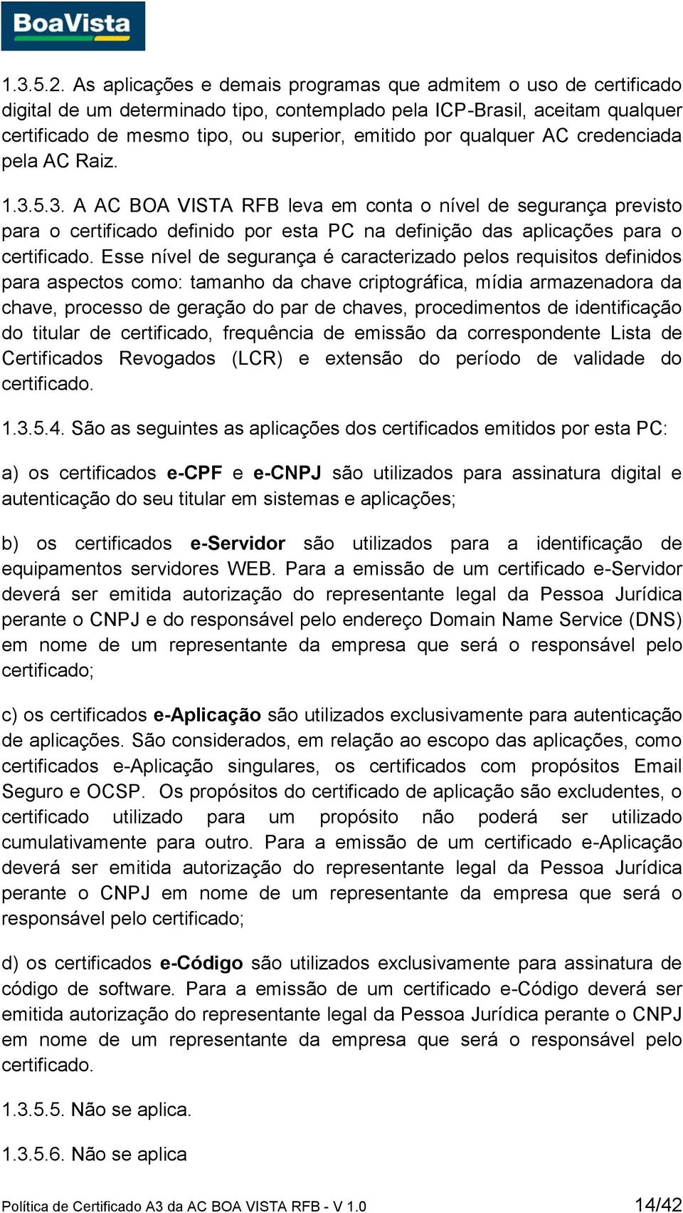 qualquer AC credenciada pela AC Raiz. 1.3.5.3. A AC BOA VISTA RFB leva em conta o nível de segurança previsto para o certificado definido por esta PC na definição das aplicações para o certificado.