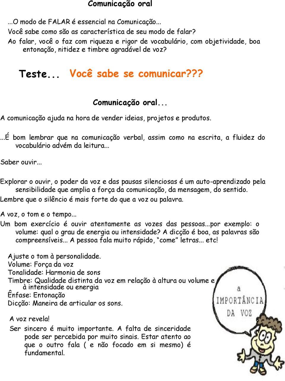 .. A comunicação ajuda na hora de vender ideias, projetos e produtos....é bom lembrar que na comunicação verbal, assim como na escrita, a fluidez do vocabulário advém da leitura... Saber ouvir.