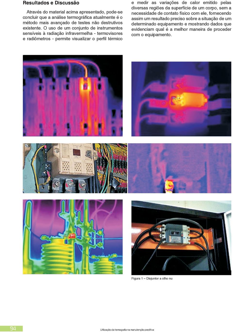 O uso de um conjunto de instrumentos sensíveis à radiação infravermelha - termovisores e radiômetros - permite visualizar o perfil térmico e medir as variações de calor emitido