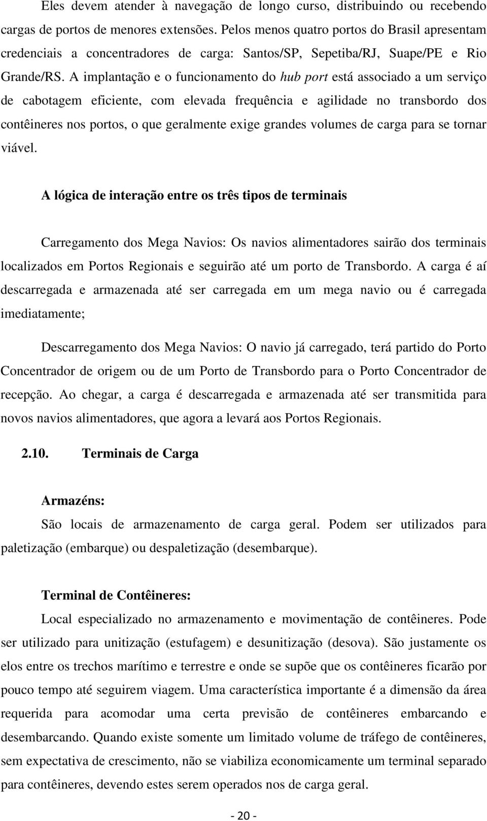 A implantação e o funcionamento do hub port está associado a um serviço de cabotagem eficiente, com elevada frequência e agilidade no transbordo dos contêineres nos portos, o que geralmente exige