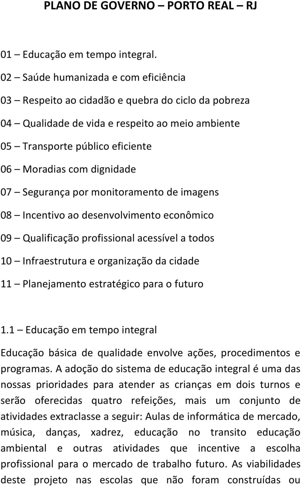 Segurança por monitoramento de imagens 08 Incentivo ao desenvolvimento econômico 09 Qualificação profissional acessível a todos 10 Infraestrutura e organização da cidade 11 Planejamento estratégico