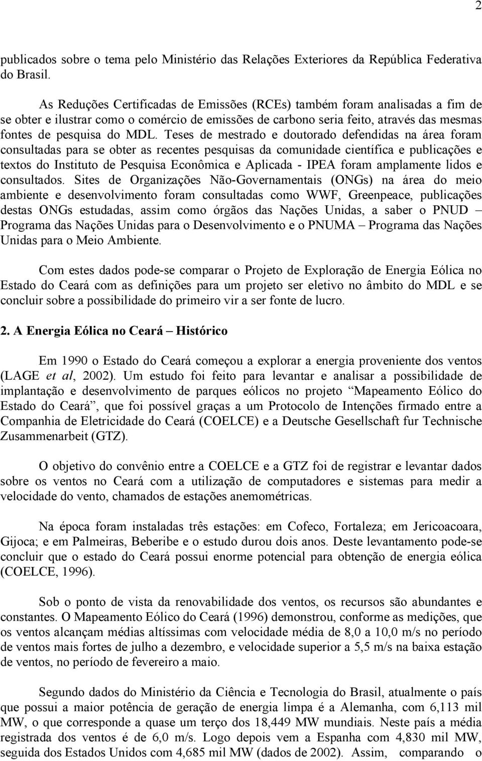 Teses de mestrado e doutorado defendidas na área foram consultadas para se obter as recentes pesquisas da comunidade científica e publicações e textos do Instituto de Pesquisa Econômica e Aplicada -