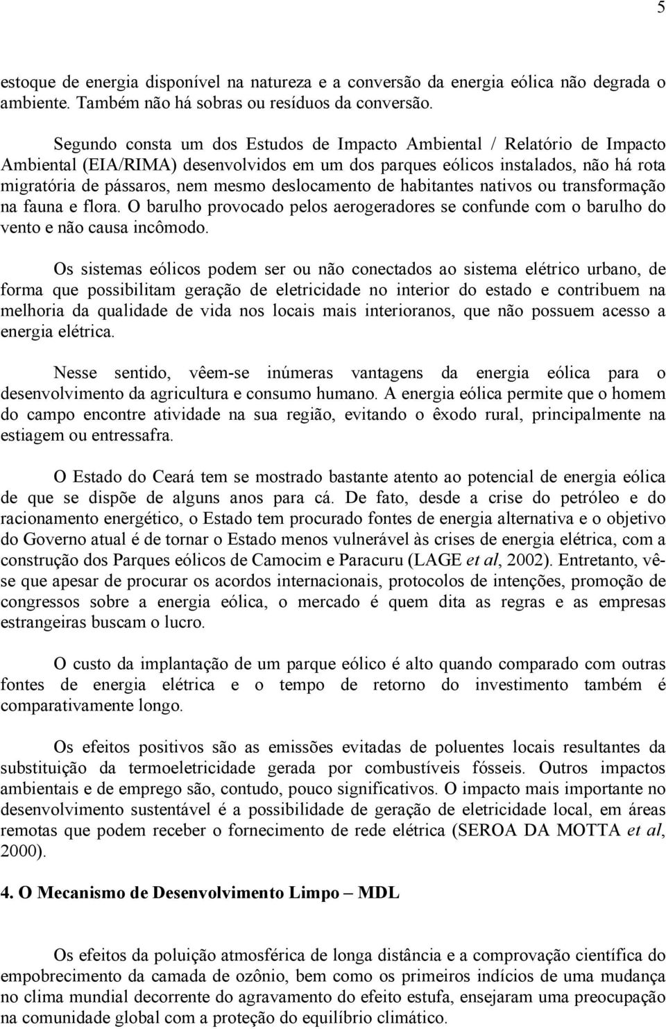 deslocamento de habitantes nativos ou transformação na fauna e flora. O barulho provocado pelos aerogeradores se confunde com o barulho do vento e não causa incômodo.