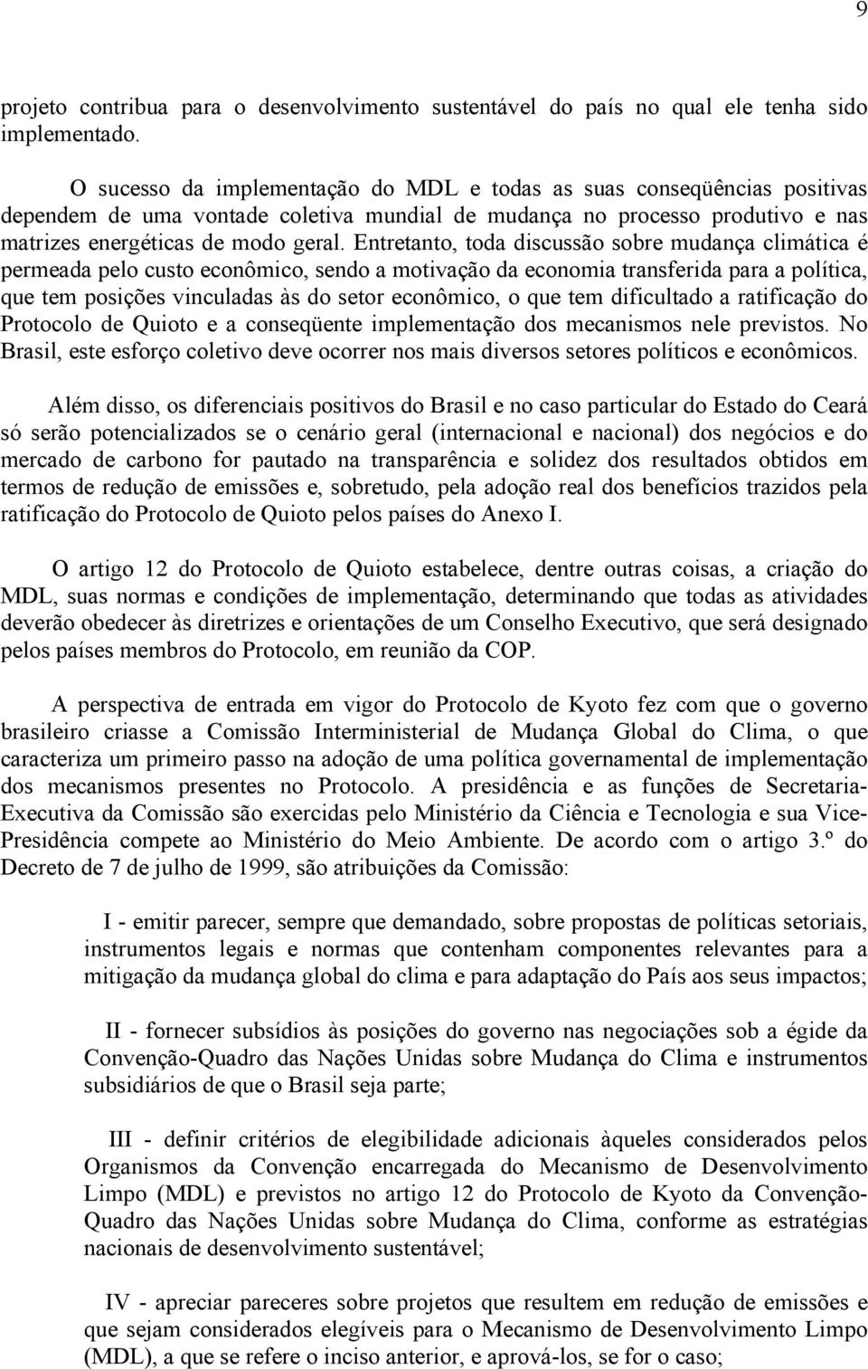 Entretanto, toda discussão sobre mudança climática é permeada pelo custo econômico, sendo a motivação da economia transferida para a política, que tem posições vinculadas às do setor econômico, o que