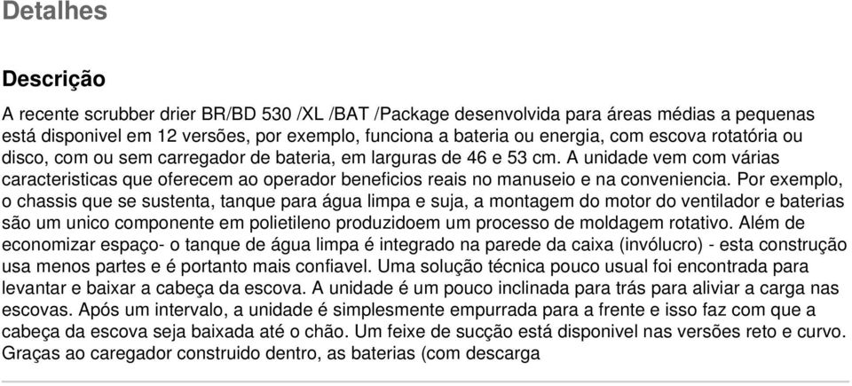 Por exemplo, o chassis que se sustenta, tanque para água limpa e suja, a montagem do motor do ventilador e baterias são um unico componente em polietileno produzidoem um processo de moldagem rotativo.