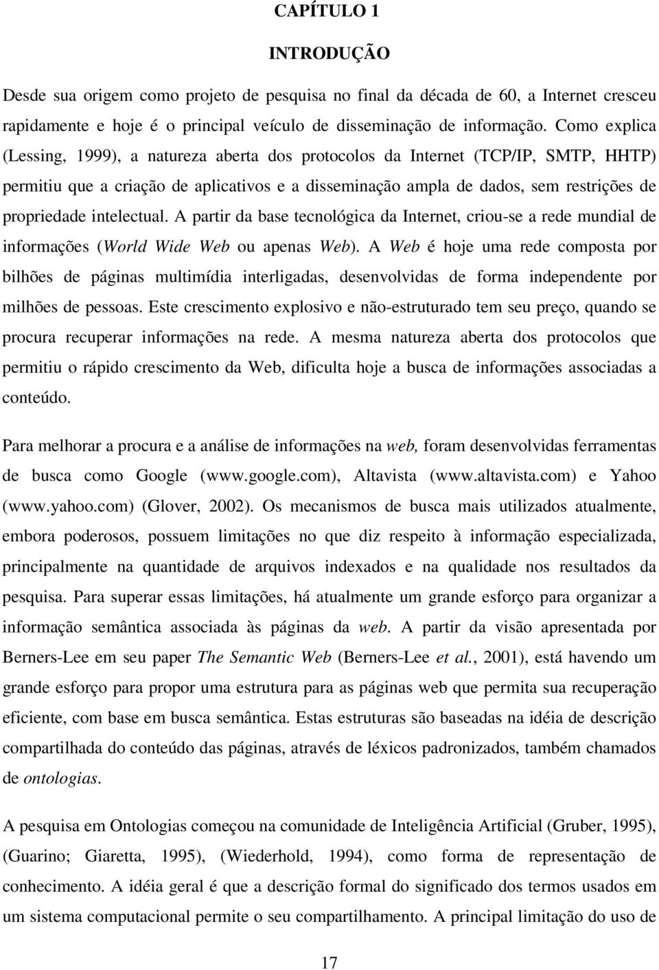 intelectual. A partir da base tecnológica da Internet, criou-se a rede mundial de informações (World Wide Web ou apenas Web).