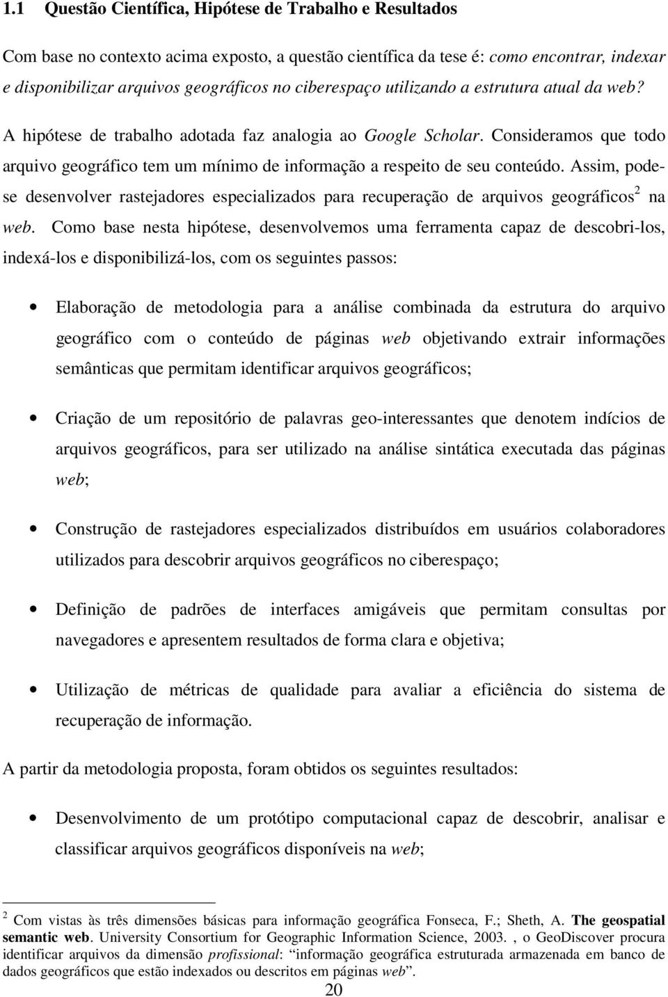 Consideramos que todo arquivo geográfico tem um mínimo de informação a respeito de seu conteúdo.