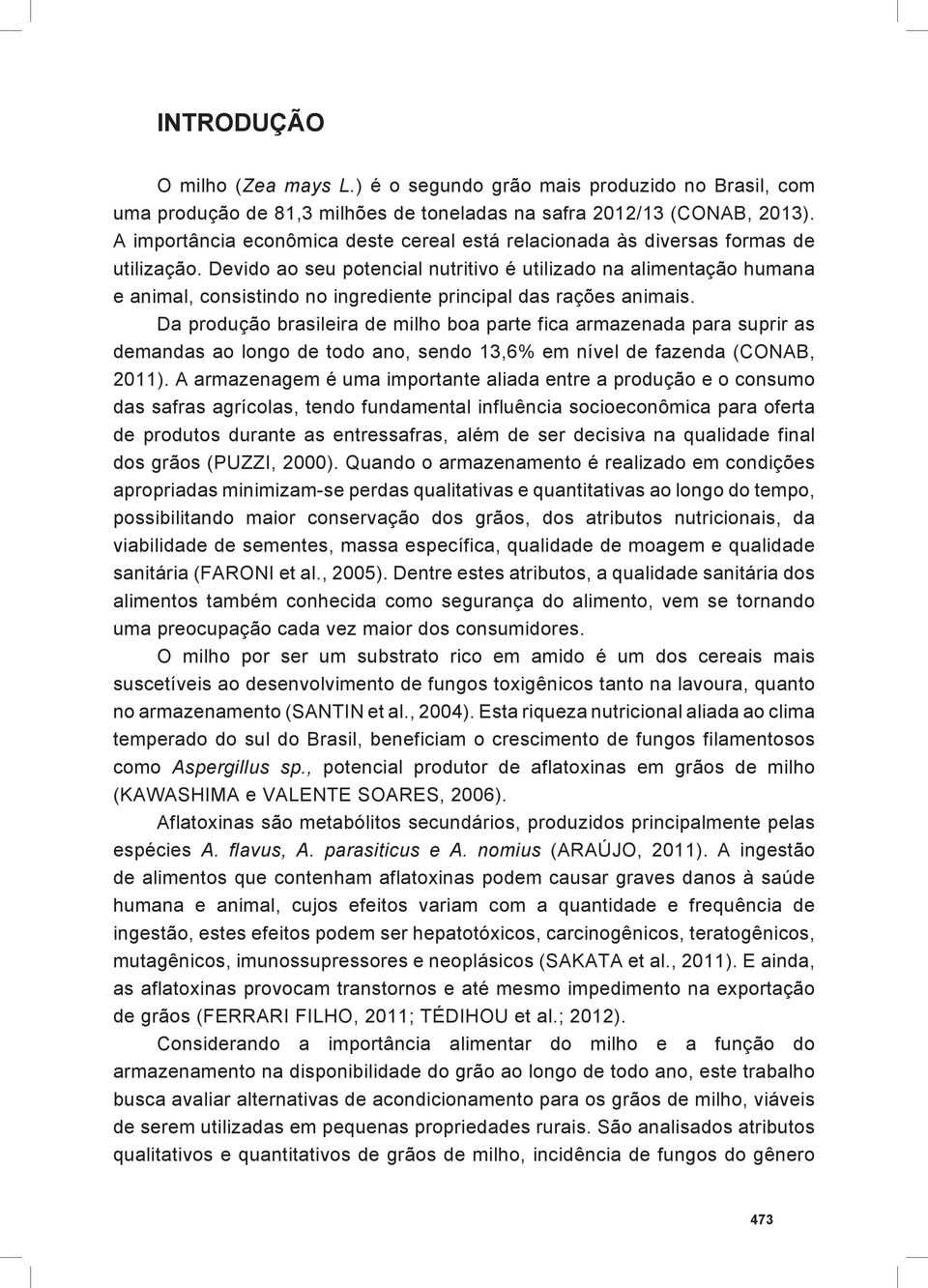 Devido ao seu potencial nutritivo é utilizado na alimentação humana e animal, consistindo no ingrediente principal das rações animais.