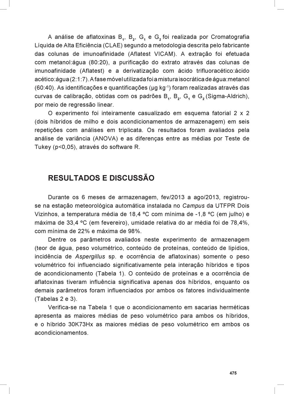 A extração foi efetuada com metanol:água (80:20), a purificação do extrato através das colunas de imunoafinidade (Aflatest) e a derivatização com ácido trifluoracético:ácido acético:água (2:1:7).